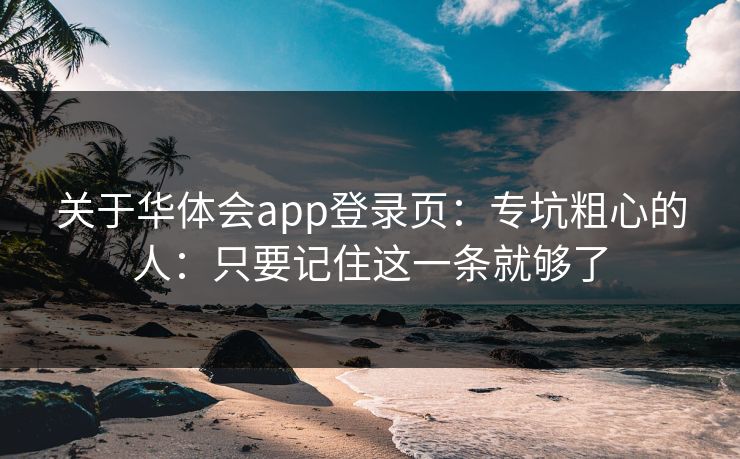 关于华体会app登录页：专坑粗心的人：只要记住这一条就够了