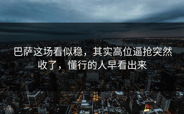 巴萨这场看似稳，其实高位逼抢突然收了，懂行的人早看出来