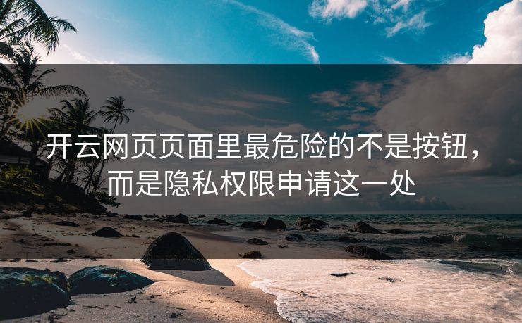 开云网页页面里最危险的不是按钮，而是隐私权限申请这一处