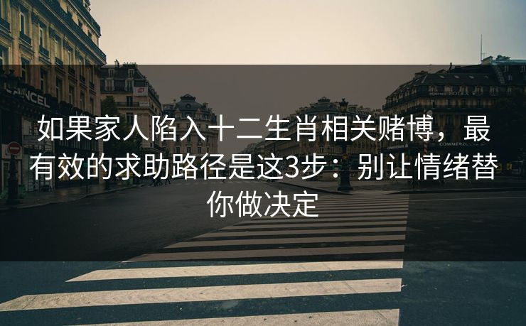 如果家人陷入十二生肖相关赌博，最有效的求助路径是这3步：别让情绪替你做决定