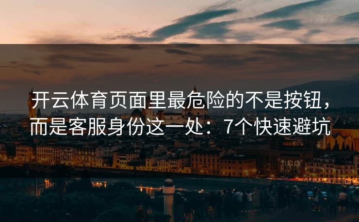 开云体育页面里最危险的不是按钮，而是客服身份这一处：7个快速避坑