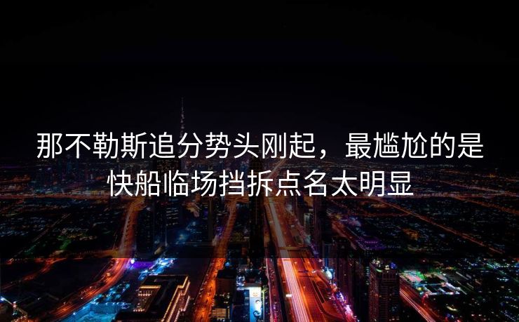 那不勒斯追分势头刚起，最尴尬的是快船临场挡拆点名太明显