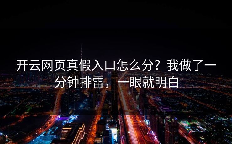 开云网页真假入口怎么分?我做了一分钟排雷,一眼就明白 开云网页真假入口怎么分?我做了一分钟排雷,一眼就明白