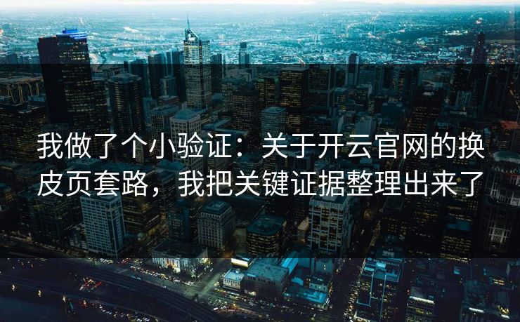 我做了个小验证：关于开云官网的换皮页套路，我把关键证据整理出来了