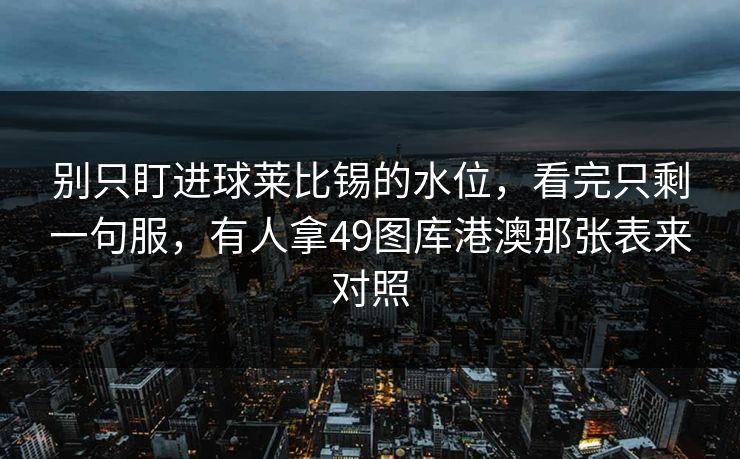 别只盯进球莱比锡的水位，看完只剩一句服，有人拿49图库港澳那张表来对照