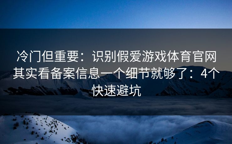 冷门但重要:识别假爱游戏体育官网其实看备案信息一个细节就够了:4个快速避坑 冷门但重要:识别假爱游戏体育官网其实看备案信息一个细节就够了:4个快速避坑