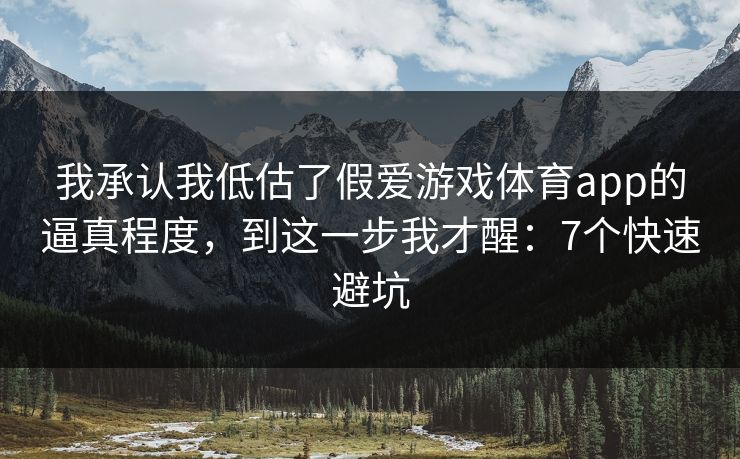 我承认我低估了假爱游戏体育app的逼真程度,到这一步我才醒:7个快速避坑 我承认我低估了假爱游戏体育app的逼真程度,到这一步我才醒:7个快速避坑