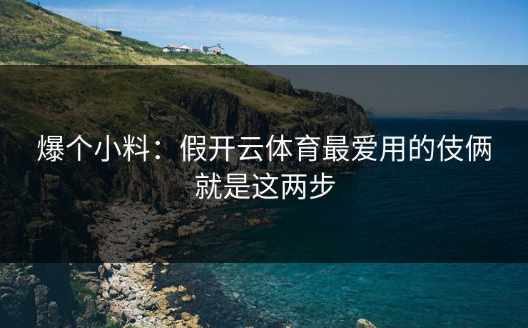 爆个小料：假开云体育最爱用的伎俩就是这两步