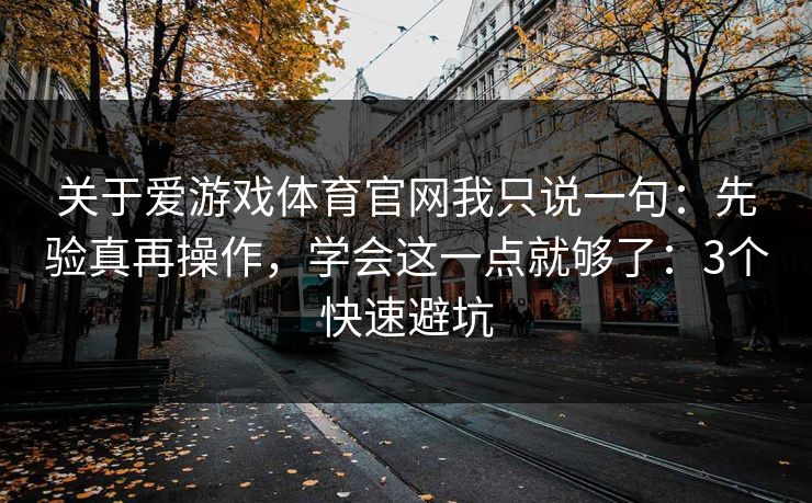 关于爱游戏体育官网我只说一句:先验真再操作,学会这一点就够了:3个快速避坑 关于爱游戏体育官网我只说一句:先验真再操作,学会这一点就够了:3个快速避坑
