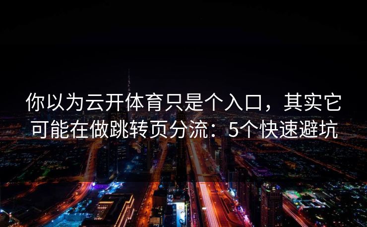 你以为云开体育只是个入口，其实它可能在做跳转页分流：5个快速避坑