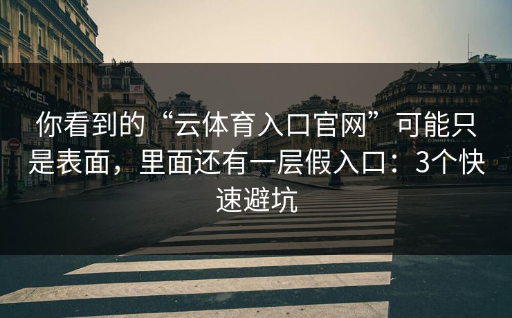 你看到的“云体育入口官网”可能只是表面,里面还有一层假入口:3个快速避坑 你看到的“云体育入口官网”可能只是表面,里面还有一层假入口:3个快速避坑