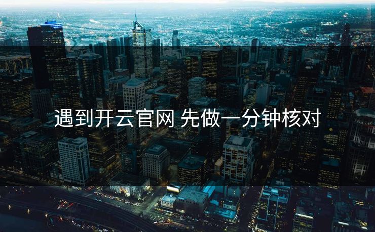 遇到开云官网 先做一分钟核对