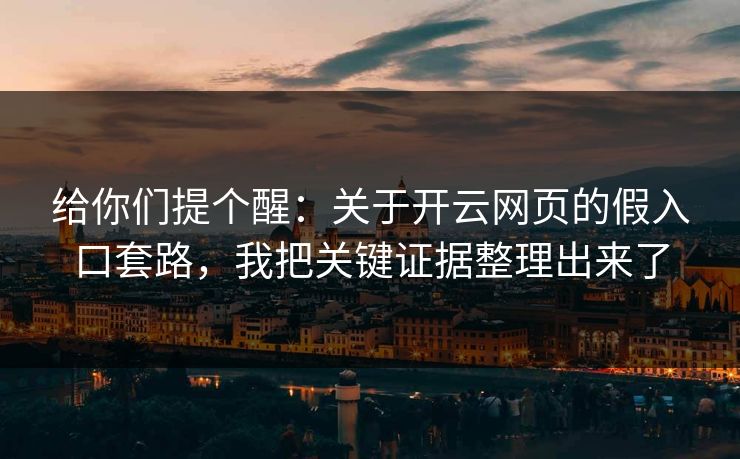 给你们提个醒：关于开云网页的假入口套路，我把关键证据整理出来了