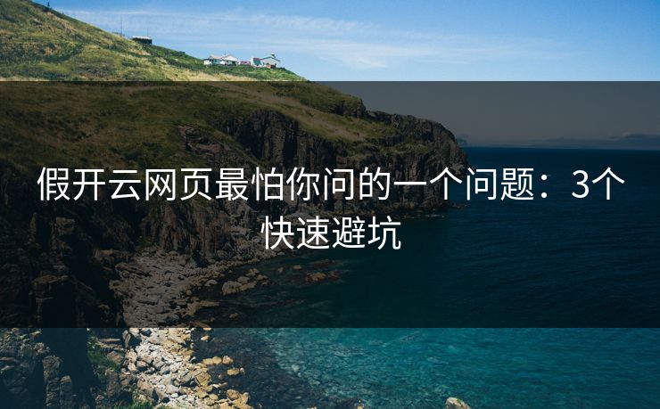 假开云网页最怕你问的一个问题：3个快速避坑