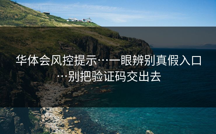 华体会风控提示…一眼辨别真假入口…别把验证码交出去