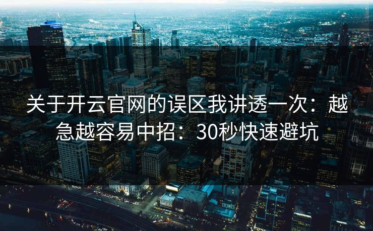 关于开云官网的误区我讲透一次：越急越容易中招：30秒快速避坑
