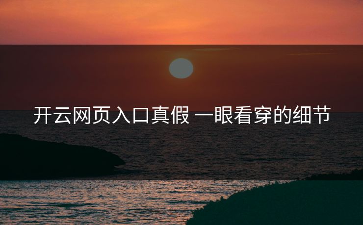 开云网页入口真假 一眼看穿的细节