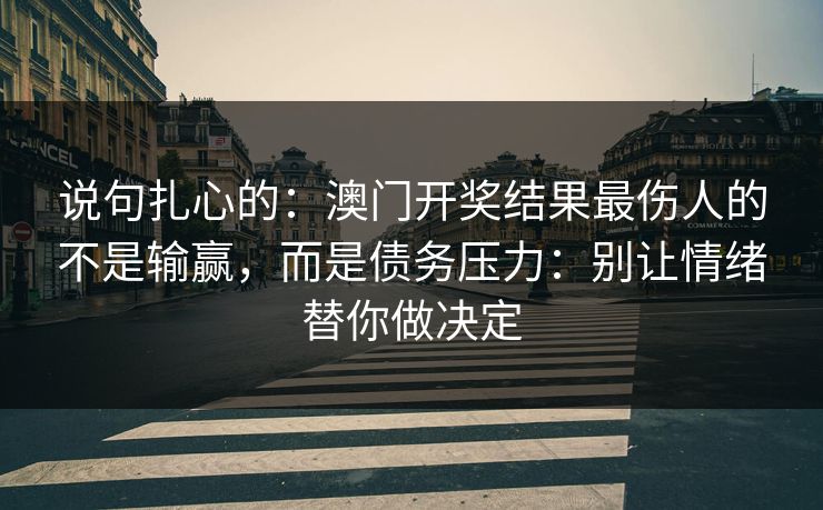 说句扎心的：澳门开奖结果最伤人的不是输赢，而是债务压力：别让情绪替你做决定