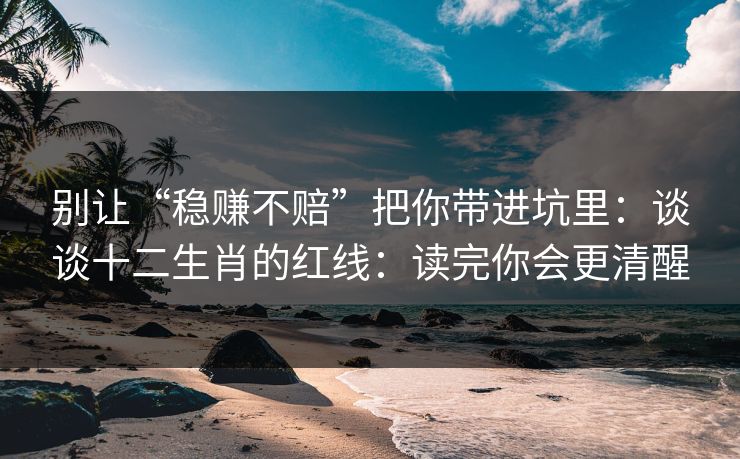 别让“稳赚不赔”把你带进坑里：谈谈十二生肖的红线：读完你会更清醒