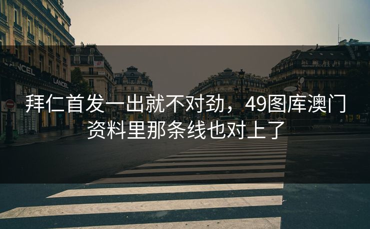 拜仁首发一出就不对劲,49图库澳门资料里那条线也对上了 拜仁首发一出就不对劲,49图库澳门资料里那条线也对上了