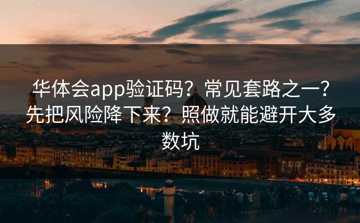 华体会app验证码？常见套路之一？先把风险降下来？照做就能避开大多数坑